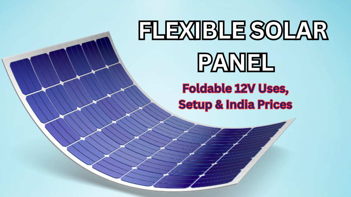 Flexible Solar Panel: Foldable 12V Uses, Setup & India Prices